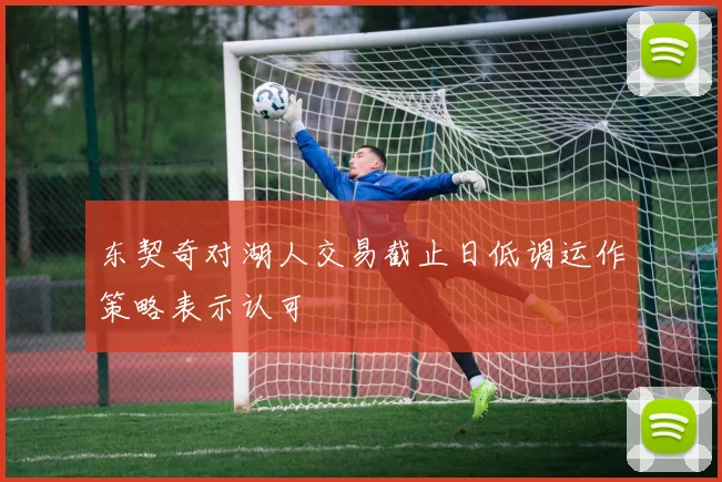 东契奇对湖人交易截止日低调运作策略表示认可