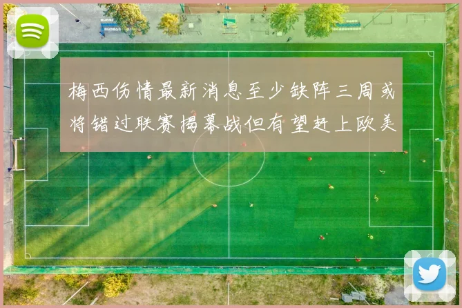 梅西伤情最新消息至少缺阵三周或将错过联赛揭幕战但有望赶上欧美杯