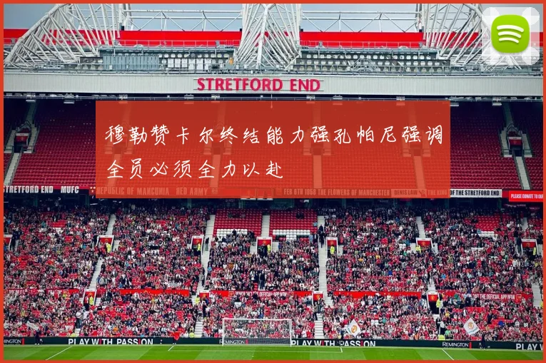 穆勒赞卡尔终结能力强孔帕尼强调全员必须全力以赴