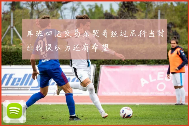 库班回忆交易东契奇经过尼科当时让我误以为还有希望