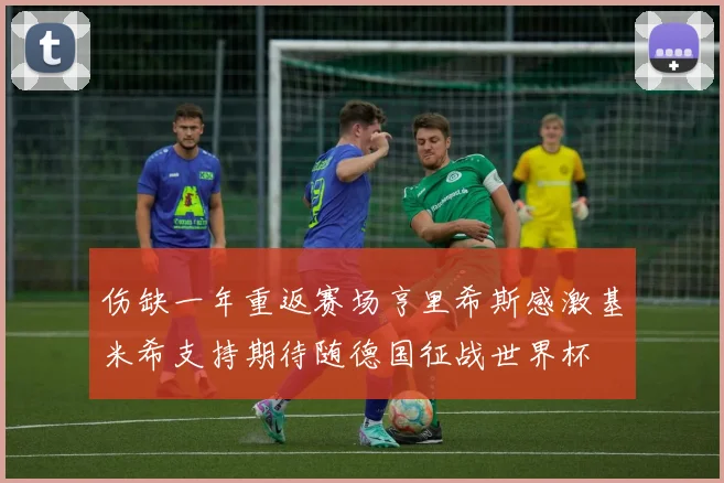 伤缺一年重返赛场亨里希斯感激基米希支持期待随德国征战世界杯
