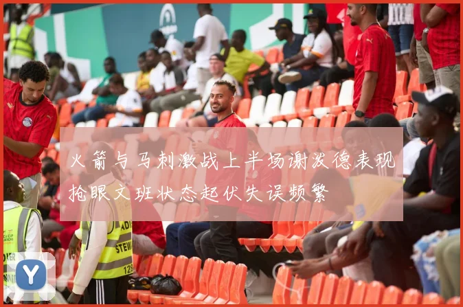 火箭与马刺激战上半场谢泼德表现抢眼文班状态起伏失误频繁