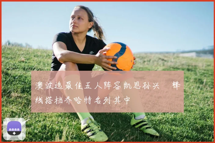 澳波选最佳五人阵容凯恩孙兴慜锋线搭档乔哈特名列其中