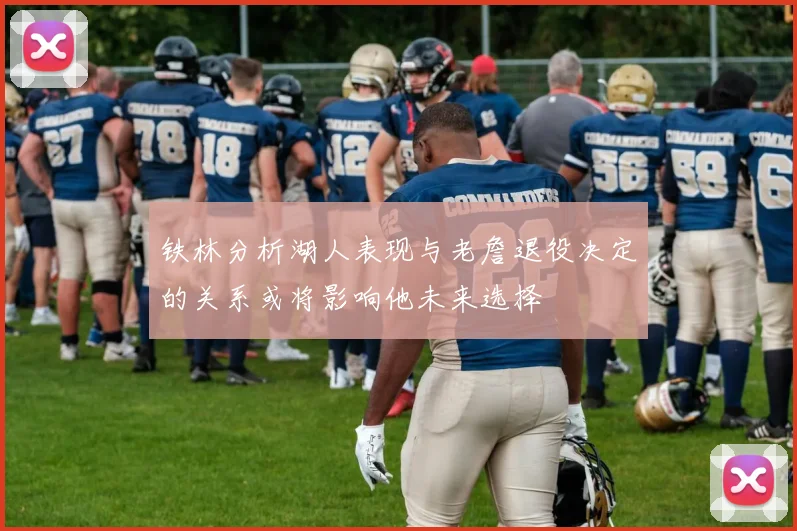 铁林分析湖人表现与老詹退役决定的关系或将影响他未来选择