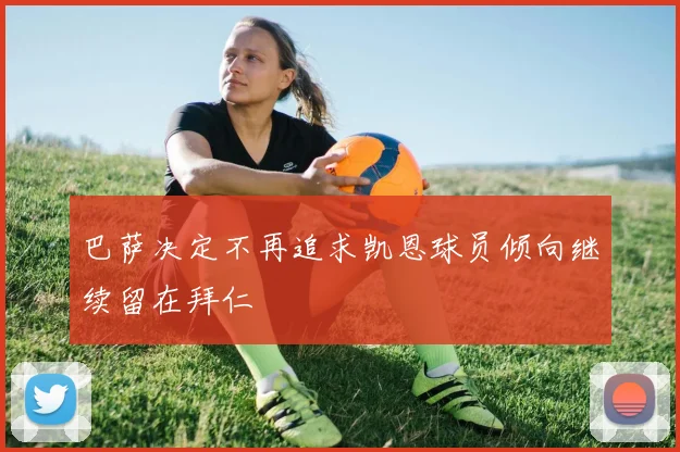 巴萨决定不再追求凯恩球员倾向继续留在拜仁