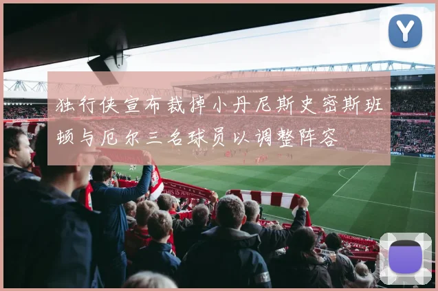 独行侠宣布裁掉小丹尼斯史密斯班顿与厄尔三名球员以调整阵容