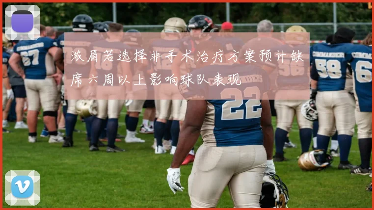 浓眉若选择非手术治疗方案预计缺席六周以上影响球队表现