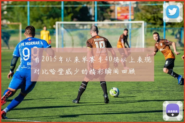 自2015年以来单赛季40场以上表现对比哈登威少的精彩瞬间回顾